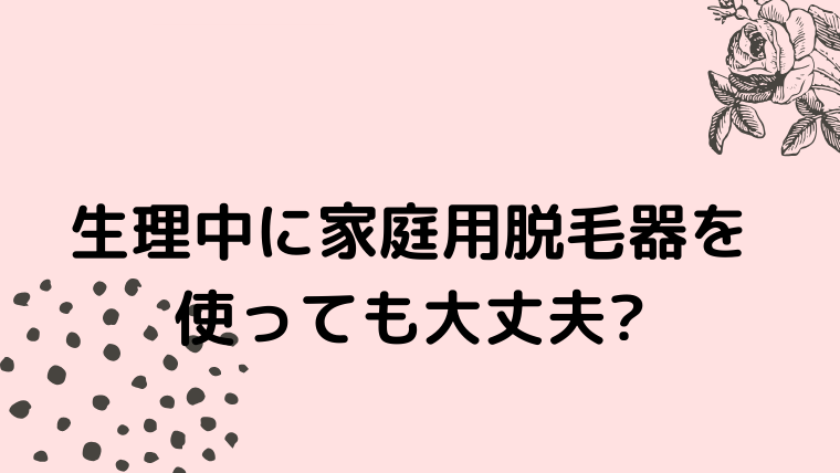 生理中に家庭用脱毛器を使って大丈夫 すきスキskin